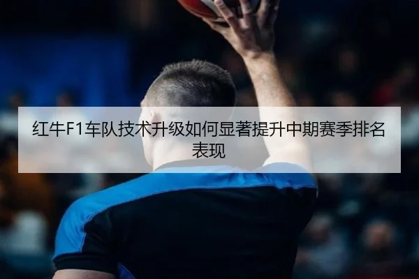 红牛F1车队技术升级如何显著提升中期赛季排名表现（LEYU SPORTS）