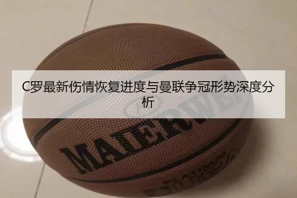 C罗最新伤情恢复进度与曼联争冠形势深度分析（LEYU SPORTS）